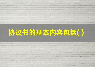 协议书的基本内容包括( )